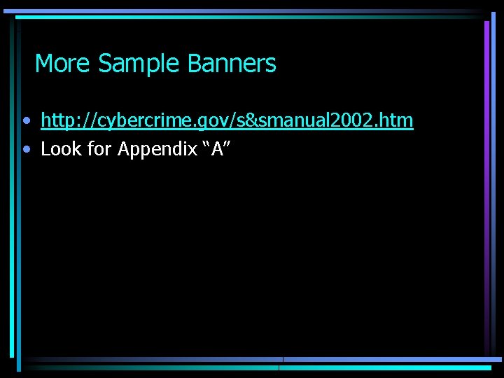 More Sample Banners • http: //cybercrime. gov/s&smanual 2002. htm • Look for Appendix “A”