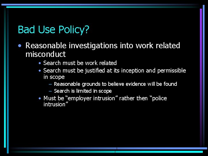 Bad Use Policy? • Reasonable investigations into work related misconduct • Search must be