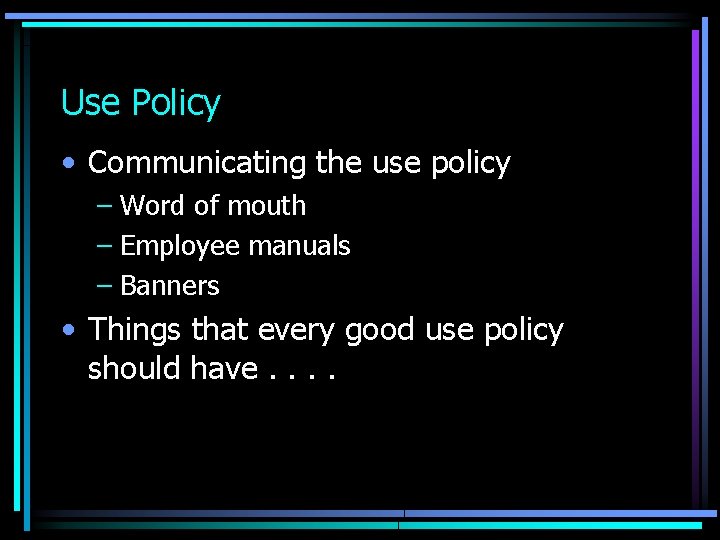 Use Policy • Communicating the use policy – Word of mouth – Employee manuals