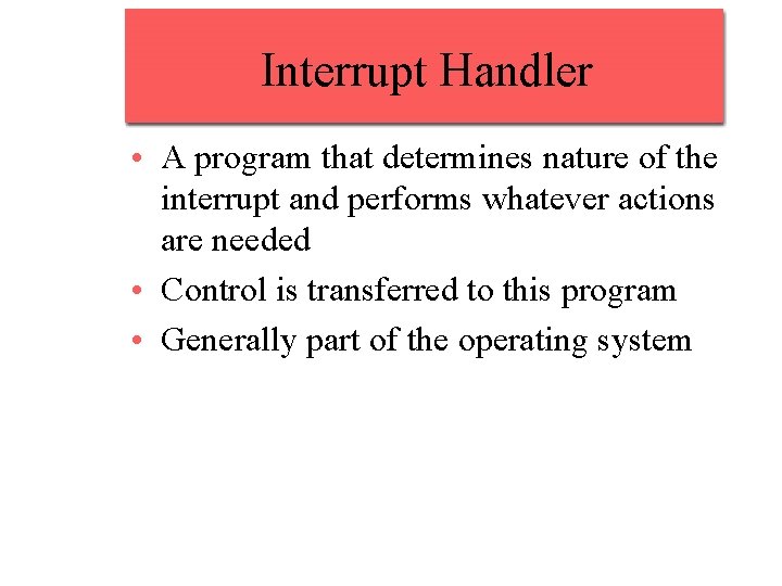 Interrupt Handler • A program that determines nature of the interrupt and performs whatever Interrupt Handler • A program that determines nature of the interrupt and performs whatever