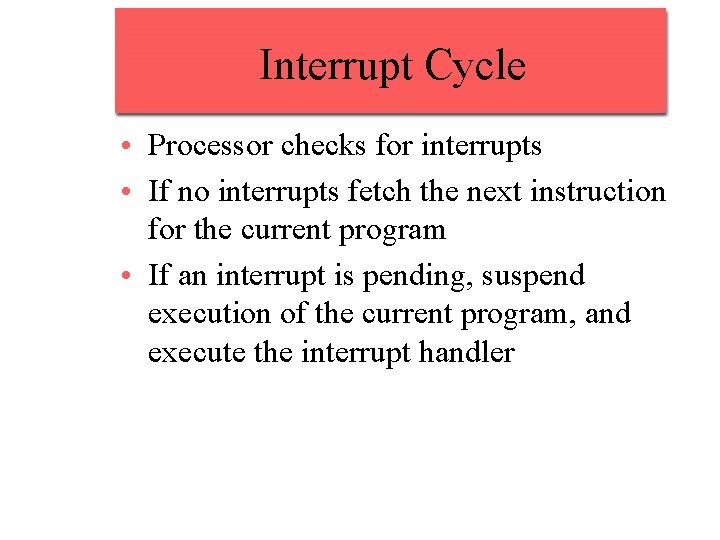 Interrupt Cycle • Processor checks for interrupts • If no interrupts fetch the next Interrupt Cycle • Processor checks for interrupts • If no interrupts fetch the next