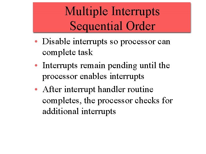 Multiple Interrupts Sequential Order • Disable interrupts so processor can complete task • Interrupts Multiple Interrupts Sequential Order • Disable interrupts so processor can complete task • Interrupts