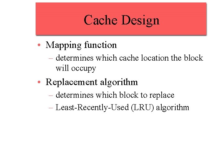 Cache Design • Mapping function – determines which cache location the block will occupy Cache Design • Mapping function – determines which cache location the block will occupy