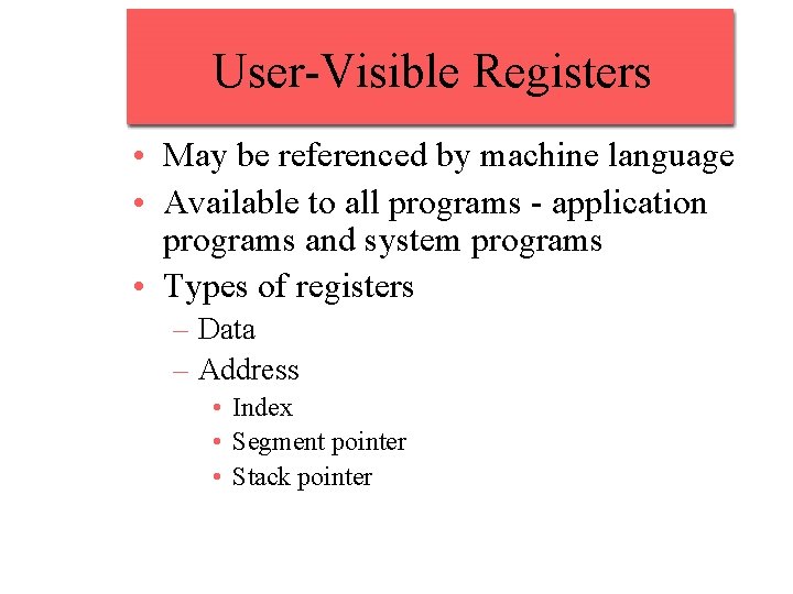 User-Visible Registers • May be referenced by machine language • Available to all programs User-Visible Registers • May be referenced by machine language • Available to all programs