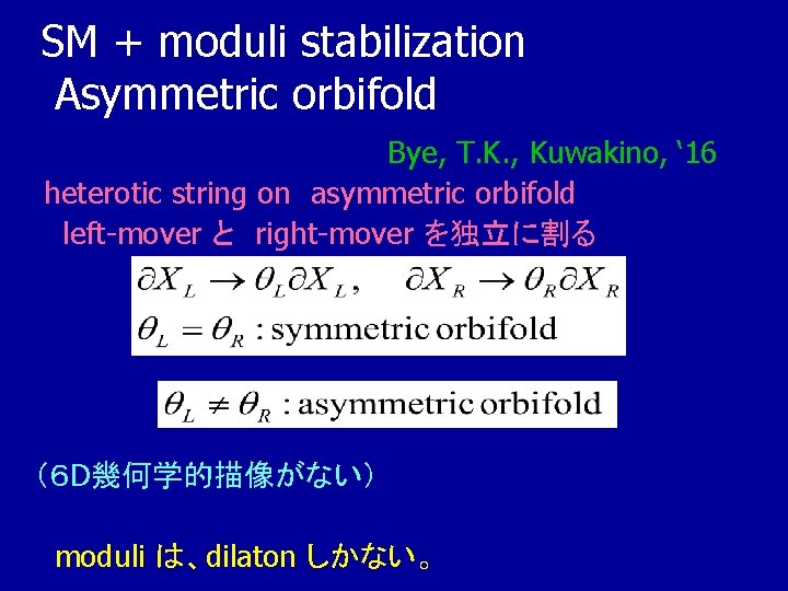 SM + moduli stabilization Asymmetric orbifold Bye, T. K. , Kuwakino, ‘ 16 heterotic