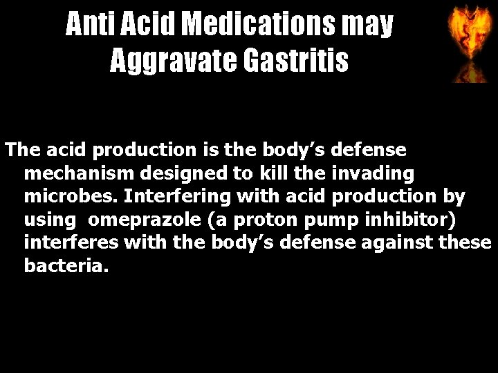 Anti Acid Medications may Aggravate Gastritis The acid production is the body’s defense mechanism