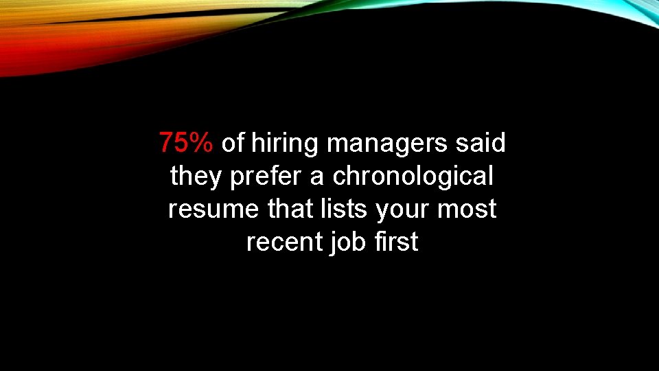 75% of hiring managers said they prefer a chronological resume that lists your most