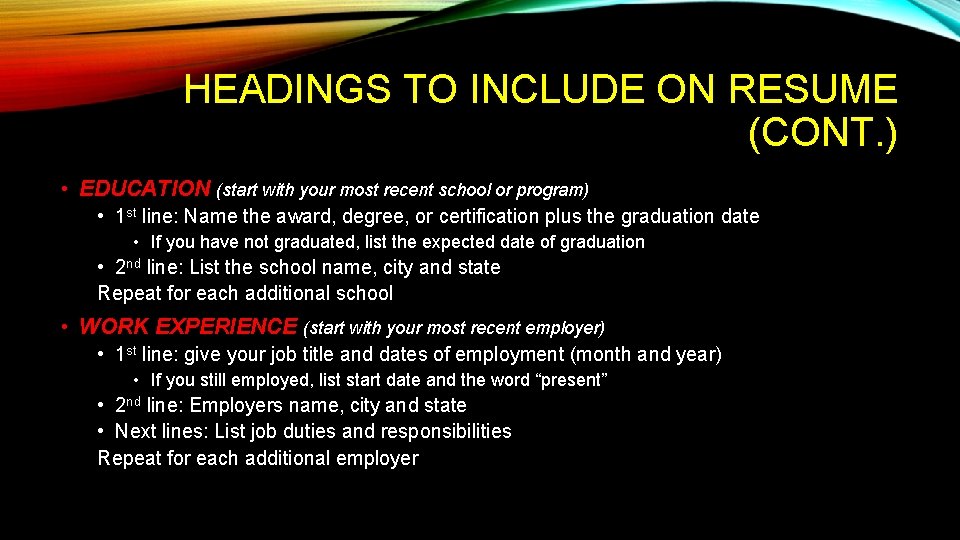 HEADINGS TO INCLUDE ON RESUME (CONT. ) • EDUCATION (start with your most recent