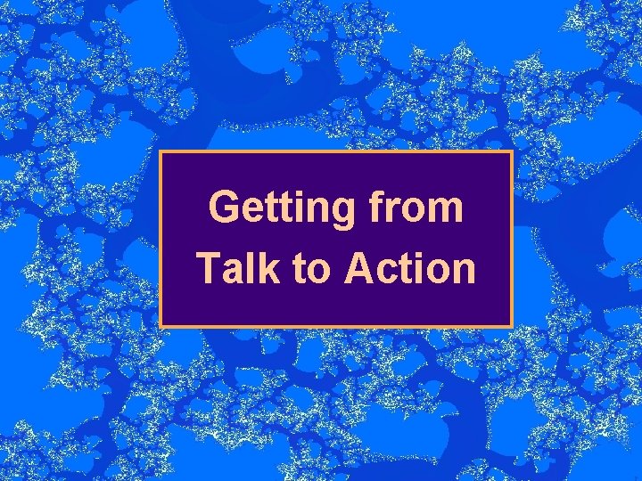 Getting from Talk to Action 