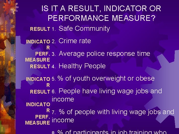 IS IT A RESULT, INDICATOR OR PERFORMANCE MEASURE? RESULT 1. Safe Community INDICATO 2.