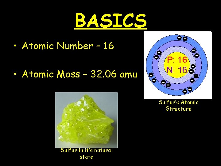 BASICS • Atomic Number – 16 • Atomic Mass – 32. 06 amu Sulfur’s