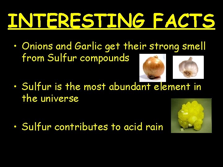 INTERESTING FACTS • Onions and Garlic get their strong smell from Sulfur compounds •