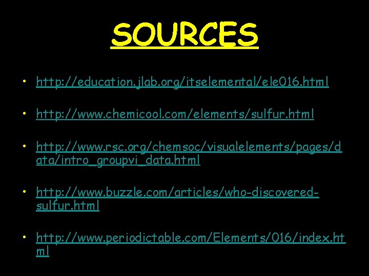 SOURCES • http: //education. jlab. org/itselemental/ele 016. html • http: //www. chemicool. com/elements/sulfur. html