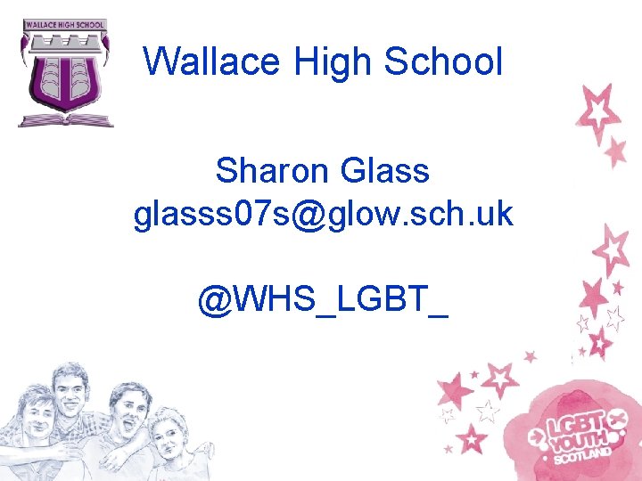Wallace High School Sharon Glass glasss 07 s@glow. sch. uk @WHS_LGBT_ 