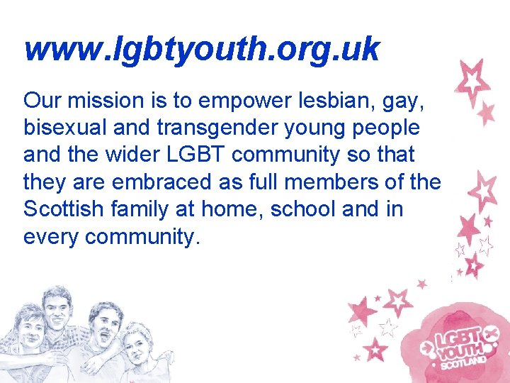 www. lgbtyouth. org. uk Our mission is to empower lesbian, gay, bisexual and transgender