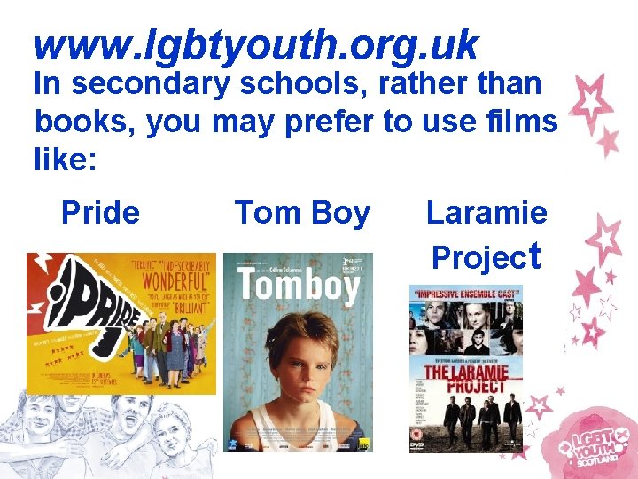 www. lgbtyouth. org. uk In secondary schools, rather than books, you may prefer to