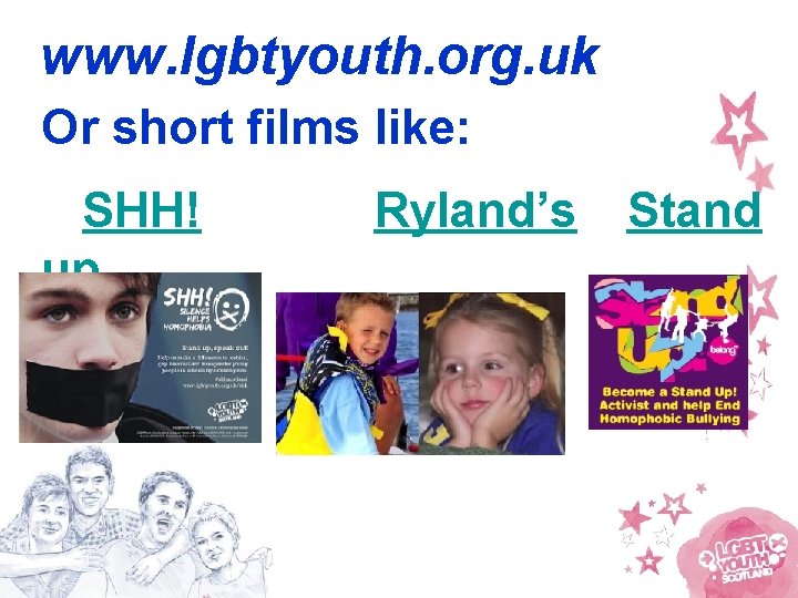 www. lgbtyouth. org. uk Or short films like: SHH! up Ryland’s Story Stand 