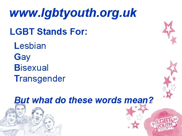 www. lgbtyouth. org. uk LGBT Stands For: Lesbian Gay Bisexual Transgender But what do