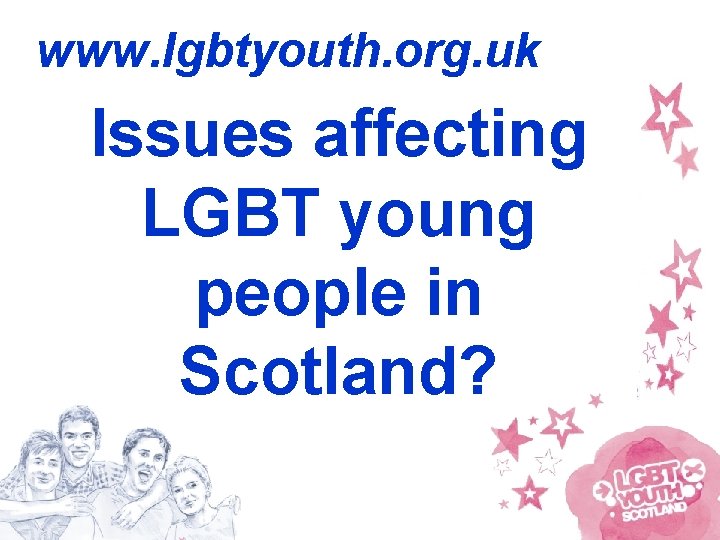 www. lgbtyouth. org. uk Issues affecting LGBT young people in Scotland? 