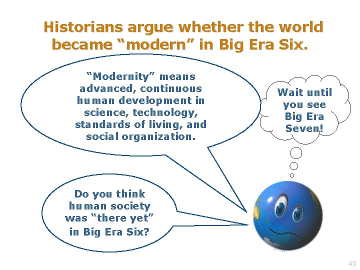 Historians argue whether the world became “modern” in Big Era Six. “Modernity” means advanced,