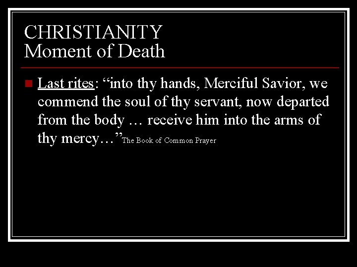 CHRISTIANITY Moment of Death n Last rites: “into thy hands, Merciful Savior, we commend
