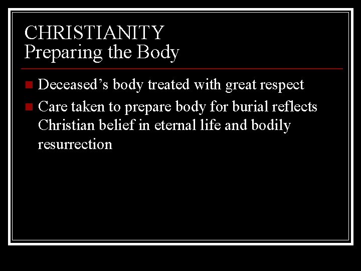 CHRISTIANITY Preparing the Body Deceased’s body treated with great respect n Care taken to