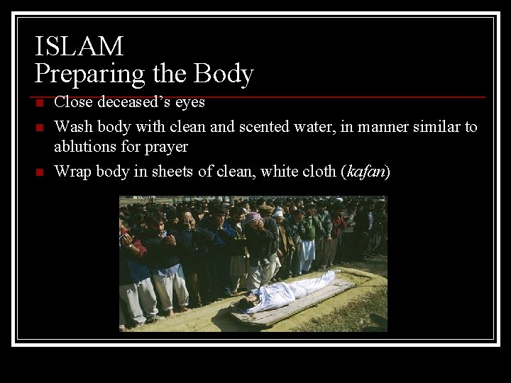ISLAM Preparing the Body n n n Close deceased’s eyes Wash body with clean