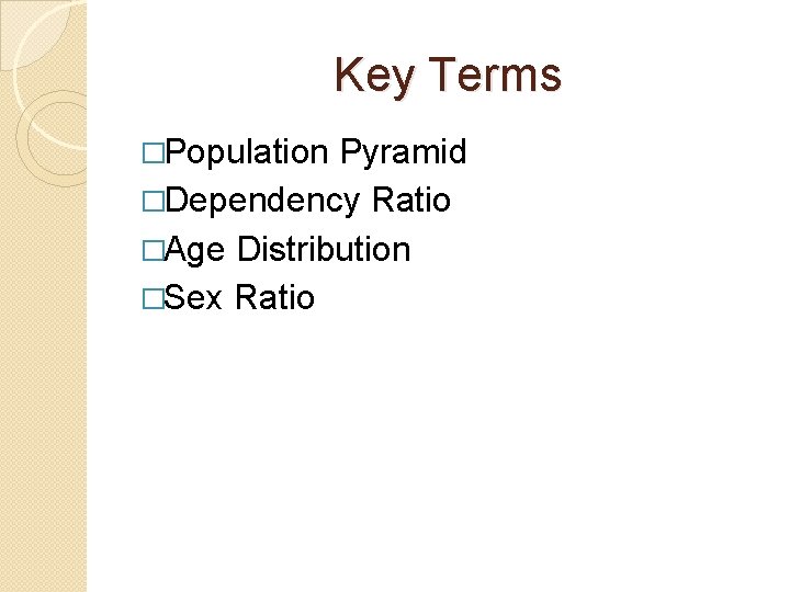 Key Terms �Population Pyramid �Dependency Ratio �Age Distribution �Sex Ratio 