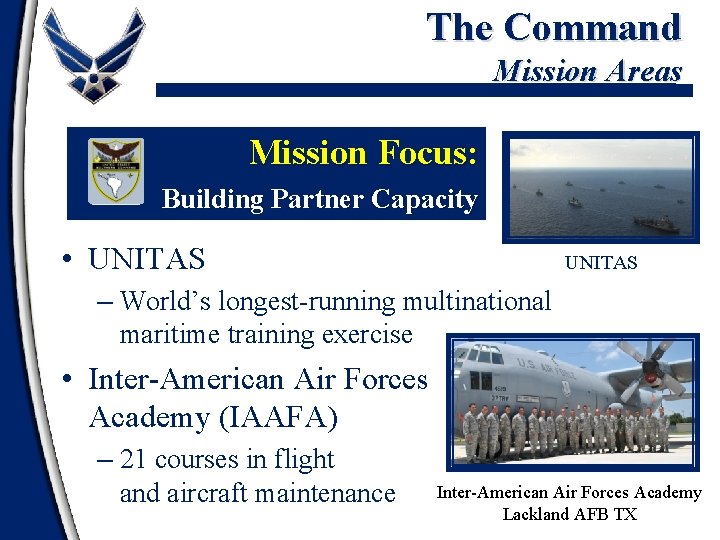 The Command Mission Areas Mission Focus: Building Partner Capacity • UNITAS – World’s longest-running