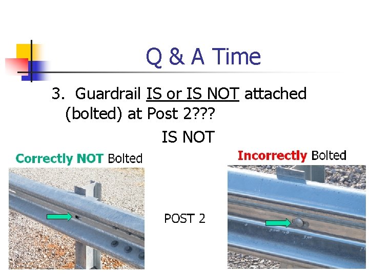 Q & A Time 3. Guardrail IS or IS NOT attached (bolted) at Post