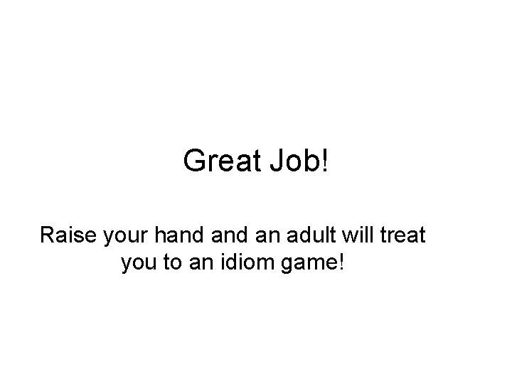 Great Job! Raise your hand an adult will treat you to an idiom game!