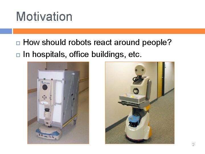 Motivation How should robots react around people? In hospitals, office buildings, etc. 2 