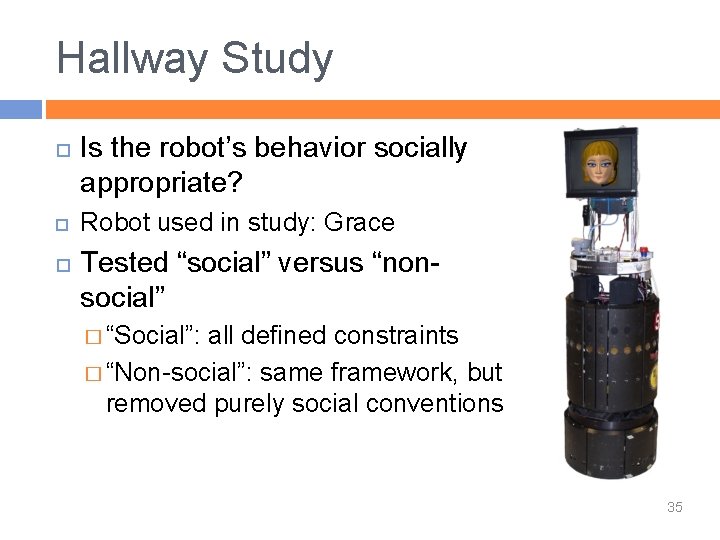 Hallway Study Is the robot’s behavior socially appropriate? Robot used in study: Grace Tested