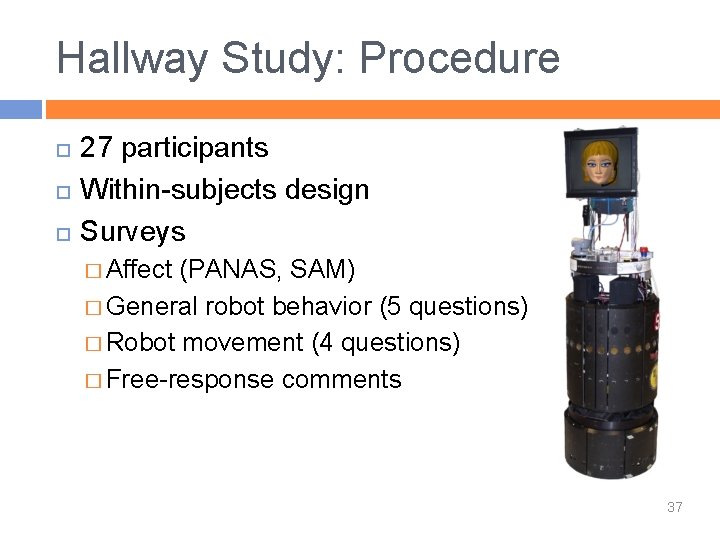 Hallway Study: Procedure 27 participants Within-subjects design Surveys � Affect (PANAS, SAM) � General