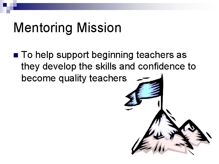 Mentoring Mission n To help support beginning teachers as they develop the skills and