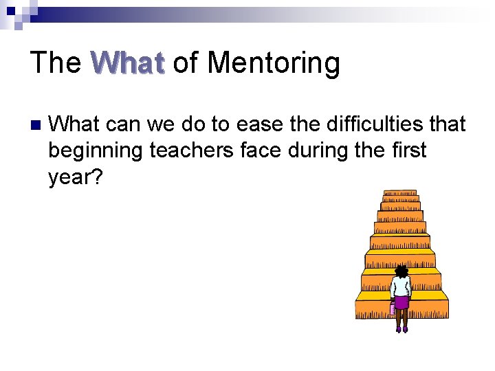 The What of Mentoring n What can we do to ease the difficulties that