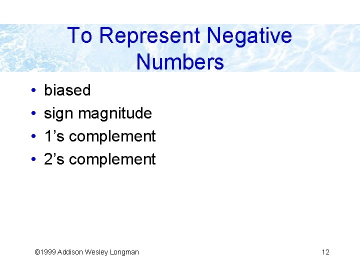 To Represent Negative Numbers • • biased sign magnitude 1’s complement 2’s complement ©