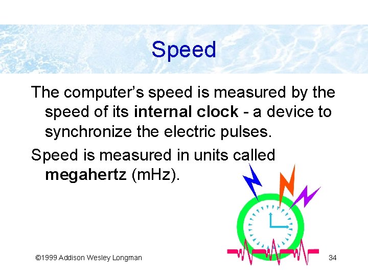 Speed The computer’s speed is measured by the speed of its internal clock -