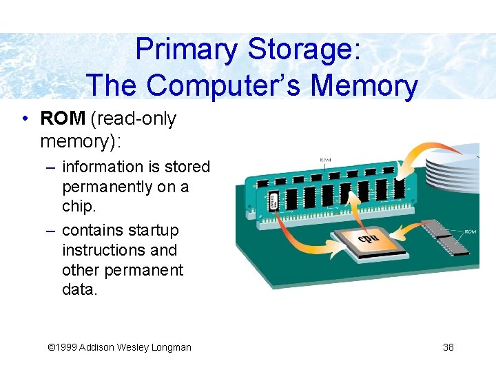Primary Storage: The Computer’s Memory • ROM (read-only memory): – information is stored permanently