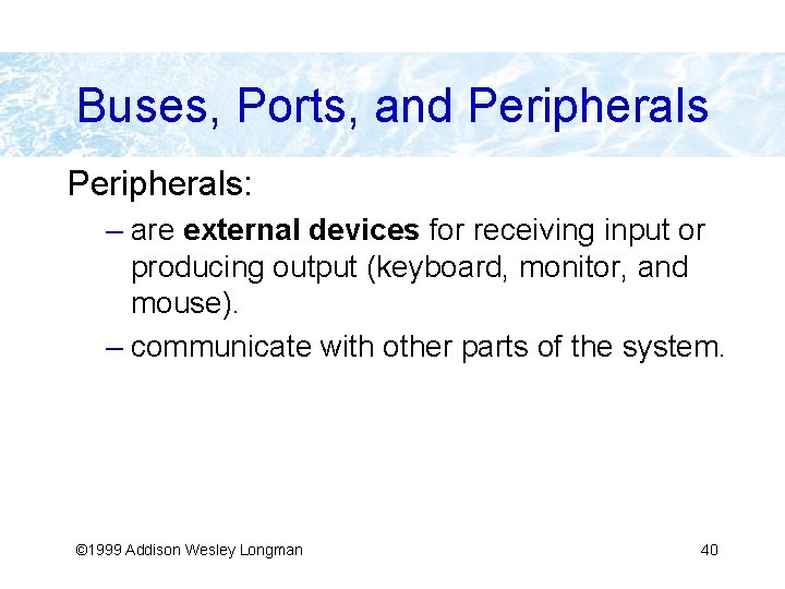 Buses, Ports, and Peripherals: – are external devices for receiving input or producing output