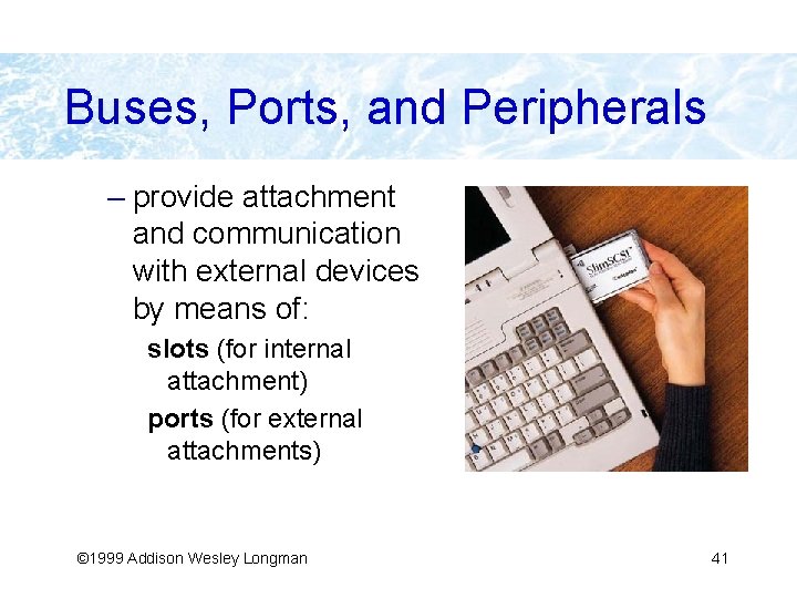 Buses, Ports, and Peripherals – provide attachment and communication with external devices by means
