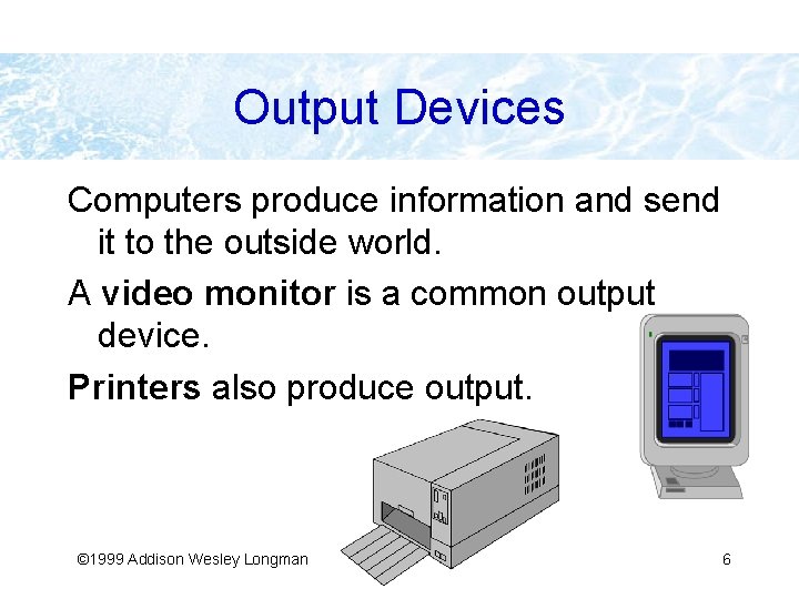 Output Devices Computers produce information and send it to the outside world. A video