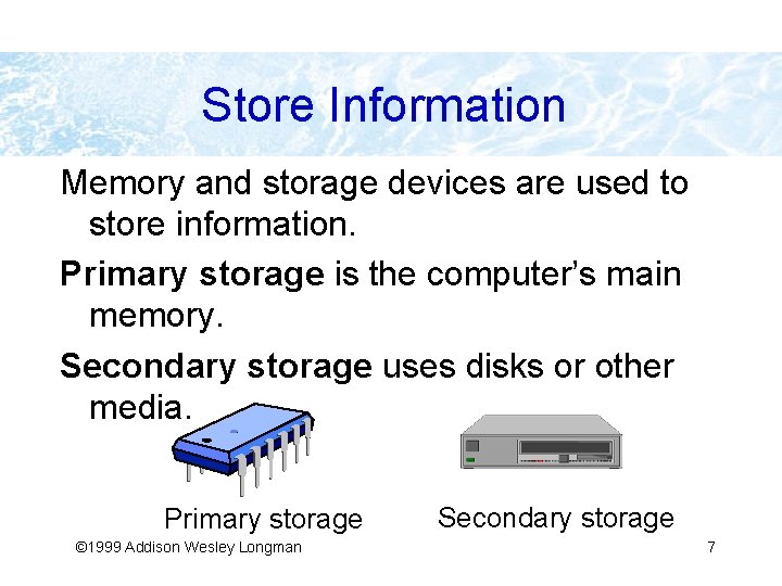 Store Information Memory and storage devices are used to store information. Primary storage is