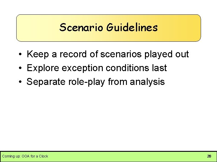 Scenario Guidelines • Keep a record of scenarios played out • Explore exception conditions