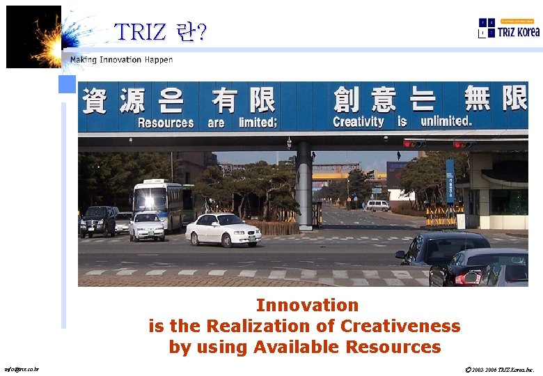 TRIZ 란? Innovation is the Realization of Creativeness by using Available Resources info@triz. co.