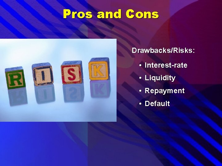 Pros and Cons Drawbacks/Risks: • Interest-rate • Liquidity • Repayment • Default 