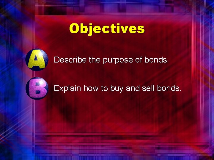 Objectives Describe the purpose of bonds. Explain how to buy and sell bonds. 