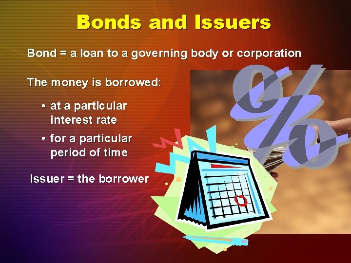 Bonds and Issuers Bond = a loan to a governing body or corporation The