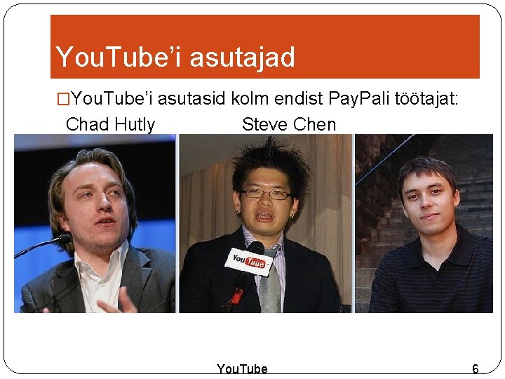 You. Tube’i asutajad �You. Tube’i asutasid kolm endist Pay. Pali töötajat: Chad Hutly Steve