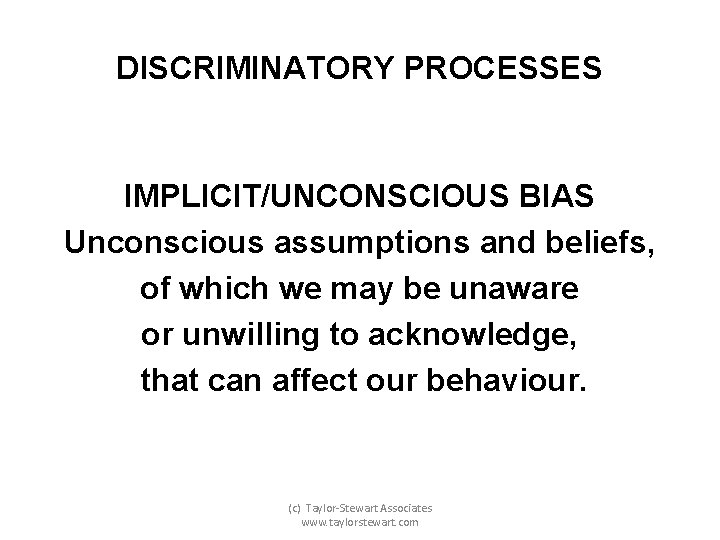 DISCRIMINATORY PROCESSES IMPLICIT/UNCONSCIOUS BIAS Unconscious assumptions and beliefs, of which we may be unaware